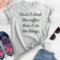 Prvo pijem kafu, onda radim stvari majica, unise ženska muška majica, smiješna majica za kavu, Heather
